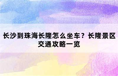 长沙到珠海长隆怎么坐车？长隆景区交通攻略一览