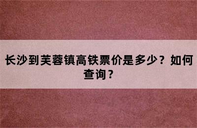 长沙到芙蓉镇高铁票价是多少？如何查询？