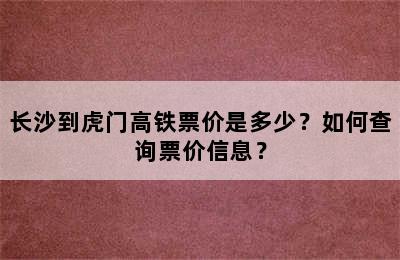 长沙到虎门高铁票价是多少？如何查询票价信息？