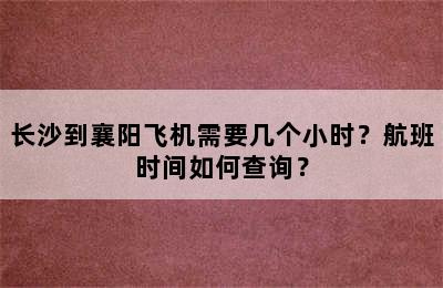 长沙到襄阳飞机需要几个小时？航班时间如何查询？