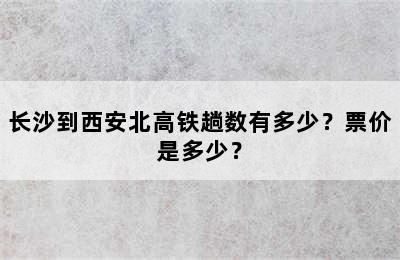长沙到西安北高铁趟数有多少？票价是多少？