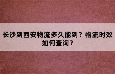 长沙到西安物流多久能到？物流时效如何查询？