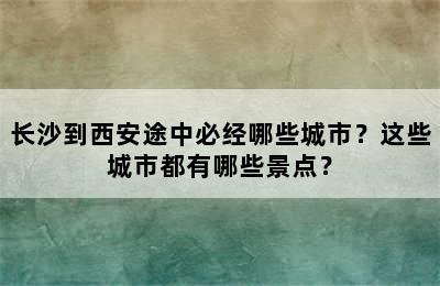 长沙到西安途中必经哪些城市？这些城市都有哪些景点？