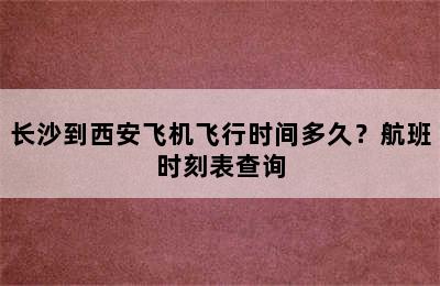 长沙到西安飞机飞行时间多久？航班时刻表查询