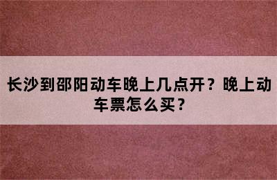 长沙到邵阳动车晚上几点开？晚上动车票怎么买？