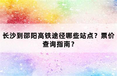 长沙到邵阳高铁途径哪些站点？票价查询指南？