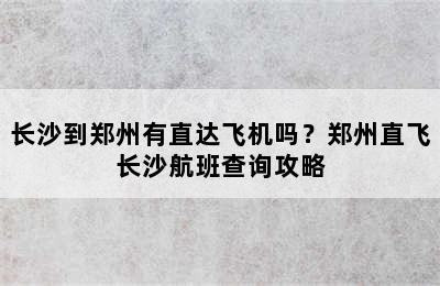长沙到郑州有直达飞机吗？郑州直飞长沙航班查询攻略