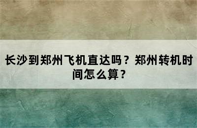 长沙到郑州飞机直达吗？郑州转机时间怎么算？