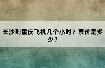 长沙到重庆飞机几个小时？票价是多少？
