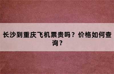 长沙到重庆飞机票贵吗？价格如何查询？