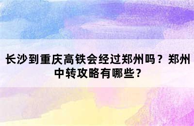 长沙到重庆高铁会经过郑州吗？郑州中转攻略有哪些？