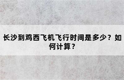 长沙到鸡西飞机飞行时间是多少？如何计算？