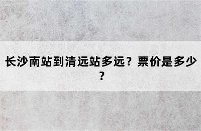 长沙南站到清远站多远？票价是多少？