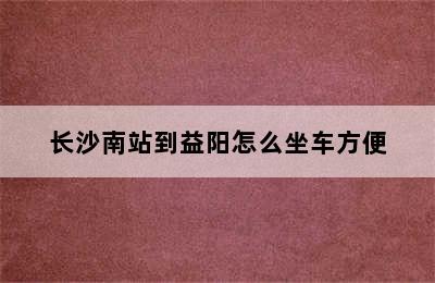 长沙南站到益阳怎么坐车方便