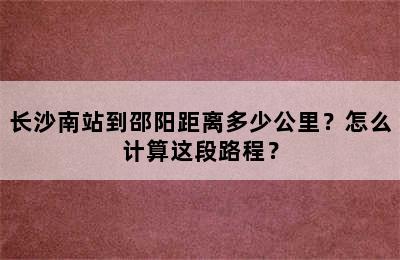 长沙南站到邵阳距离多少公里？怎么计算这段路程？