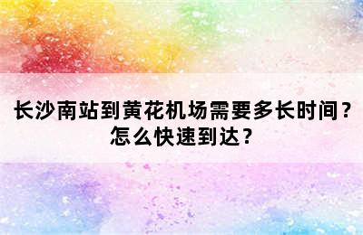 长沙南站到黄花机场需要多长时间？怎么快速到达？
