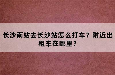 长沙南站去长沙站怎么打车？附近出租车在哪里？