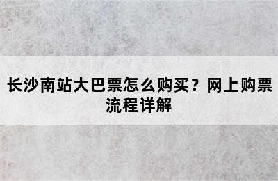 长沙南站大巴票怎么购买？网上购票流程详解