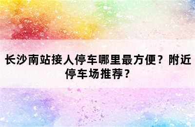 长沙南站接人停车哪里最方便？附近停车场推荐？