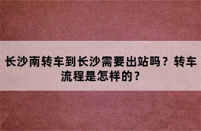长沙南转车到长沙需要出站吗？转车流程是怎样的？