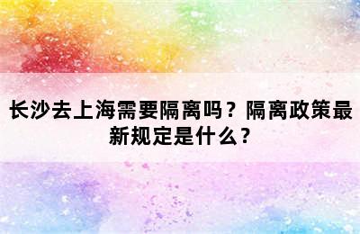 长沙去上海需要隔离吗？隔离政策最新规定是什么？