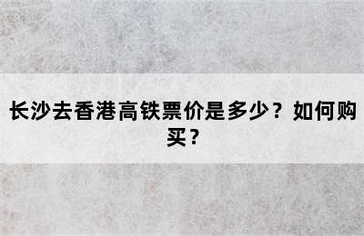 长沙去香港高铁票价是多少？如何购买？