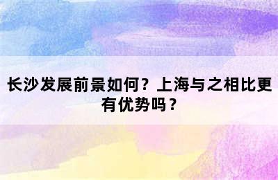 长沙发展前景如何？上海与之相比更有优势吗？