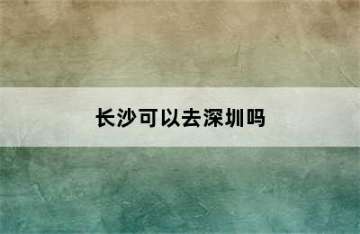 长沙可以去深圳吗