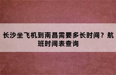 长沙坐飞机到南昌需要多长时间？航班时间表查询