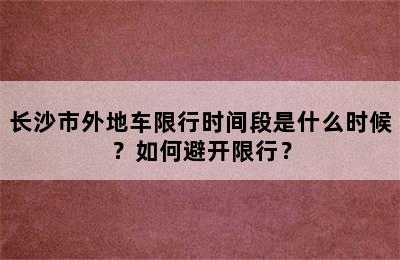 长沙市外地车限行时间段是什么时候？如何避开限行？