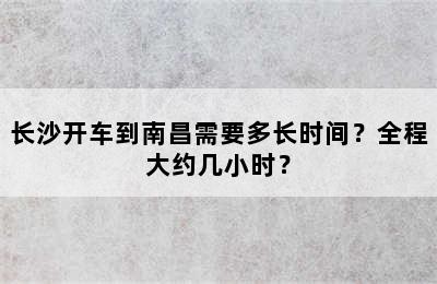 长沙开车到南昌需要多长时间？全程大约几小时？