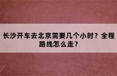 长沙开车去北京需要几个小时？全程路线怎么走？