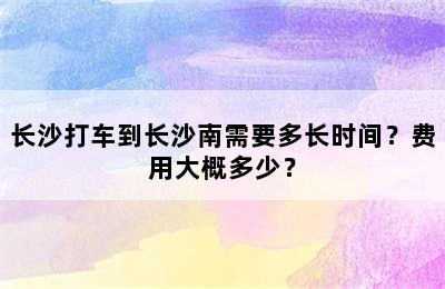 长沙打车到长沙南需要多长时间？费用大概多少？