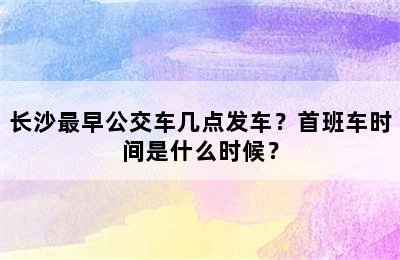 长沙最早公交车几点发车？首班车时间是什么时候？