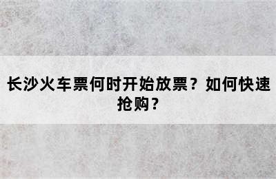 长沙火车票何时开始放票？如何快速抢购？
