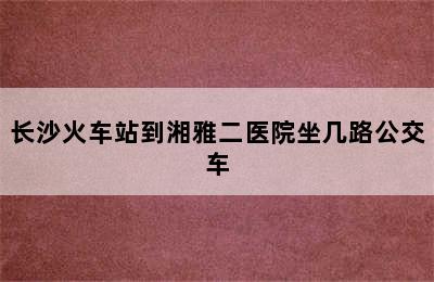 长沙火车站到湘雅二医院坐几路公交车