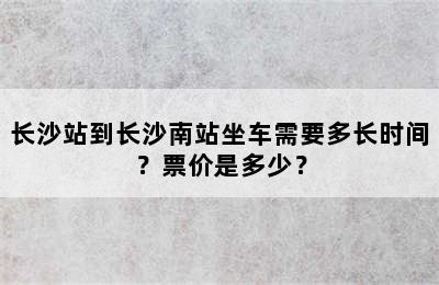 长沙站到长沙南站坐车需要多长时间？票价是多少？