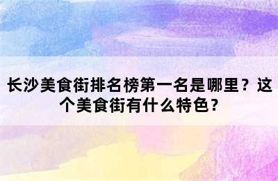 长沙美食街排名榜第一名是哪里？这个美食街有什么特色？