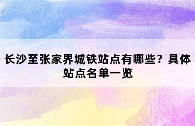 长沙至张家界城铁站点有哪些？具体站点名单一览