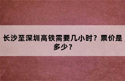 长沙至深圳高铁需要几小时？票价是多少？