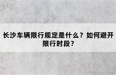 长沙车辆限行规定是什么？如何避开限行时段？