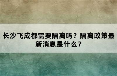 长沙飞成都需要隔离吗？隔离政策最新消息是什么？