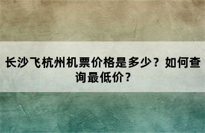 长沙飞杭州机票价格是多少？如何查询最低价？