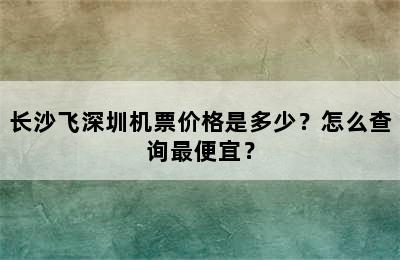 长沙飞深圳机票价格是多少？怎么查询最便宜？