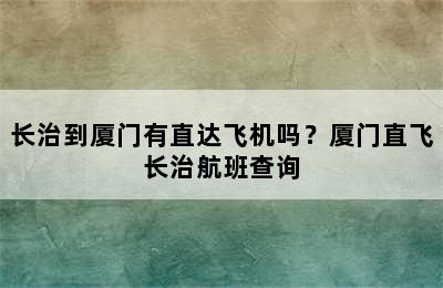长治到厦门有直达飞机吗？厦门直飞长治航班查询