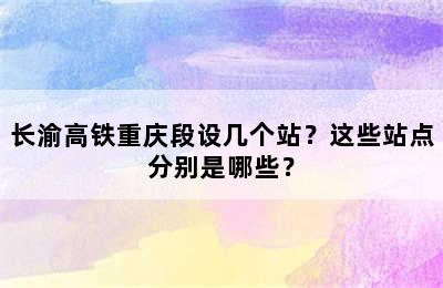 长渝高铁重庆段设几个站？这些站点分别是哪些？