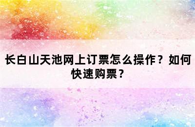 长白山天池网上订票怎么操作？如何快速购票？