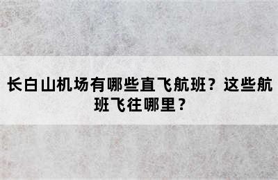 长白山机场有哪些直飞航班？这些航班飞往哪里？