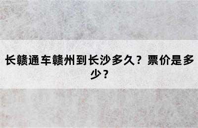 长赣通车赣州到长沙多久？票价是多少？