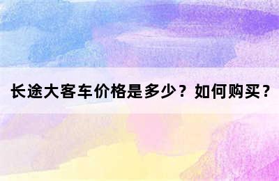 长途大客车价格是多少？如何购买？